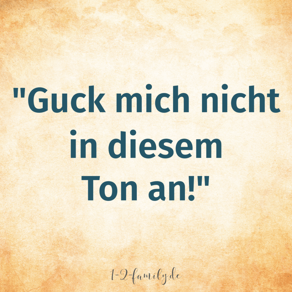 Spruch: Guck mich nicht in diesem Ton an.